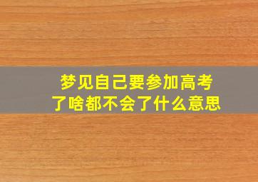 梦见自己要参加高考了啥都不会了什么意思