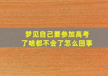 梦见自己要参加高考了啥都不会了怎么回事