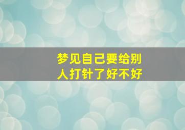 梦见自己要给别人打针了好不好