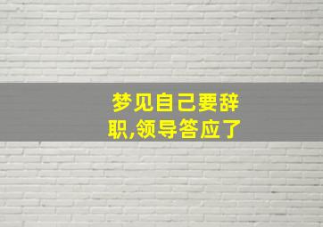 梦见自己要辞职,领导答应了