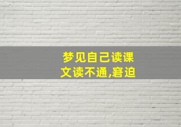 梦见自己读课文读不通,窘迫