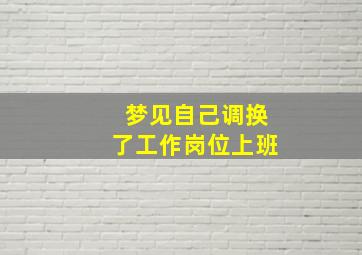 梦见自己调换了工作岗位上班