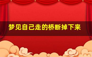 梦见自己走的桥断掉下来