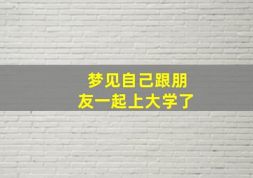 梦见自己跟朋友一起上大学了