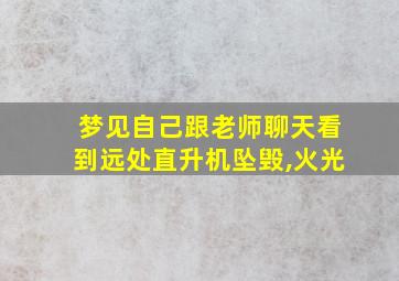 梦见自己跟老师聊天看到远处直升机坠毁,火光