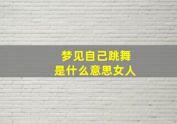 梦见自己跳舞是什么意思女人