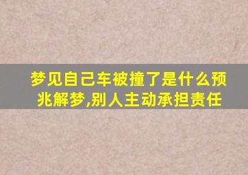 梦见自己车被撞了是什么预兆解梦,别人主动承担责任