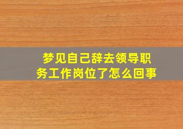 梦见自己辞去领导职务工作岗位了怎么回事