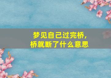 梦见自己过完桥,桥就断了什么意思