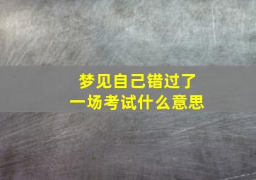 梦见自己错过了一场考试什么意思