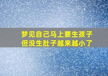 梦见自己马上要生孩子但没生肚子越来越小了