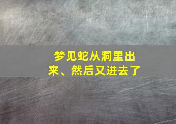 梦见蛇从洞里出来、然后又进去了