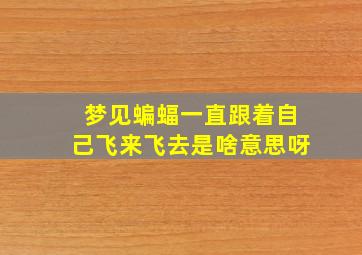 梦见蝙蝠一直跟着自己飞来飞去是啥意思呀