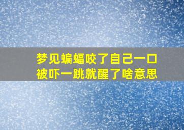 梦见蝙蝠咬了自己一口被吓一跳就醒了啥意思