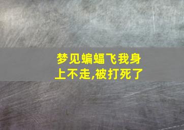 梦见蝙蝠飞我身上不走,被打死了