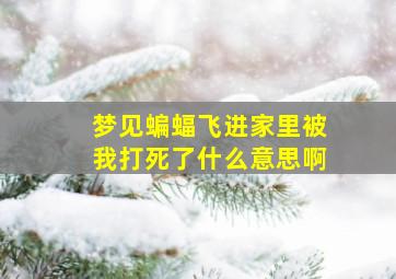 梦见蝙蝠飞进家里被我打死了什么意思啊