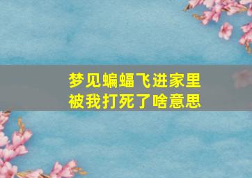 梦见蝙蝠飞进家里被我打死了啥意思