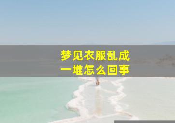 梦见衣服乱成一堆怎么回事