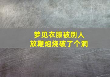 梦见衣服被别人放鞭炮烧破了个洞