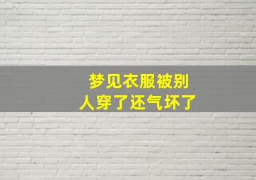 梦见衣服被别人穿了还气坏了