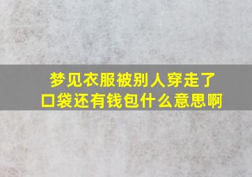 梦见衣服被别人穿走了口袋还有钱包什么意思啊