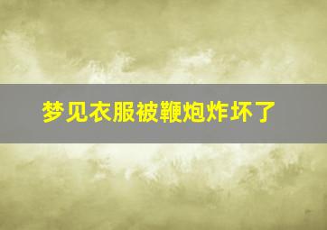 梦见衣服被鞭炮炸坏了