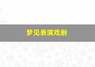 梦见表演戏剧