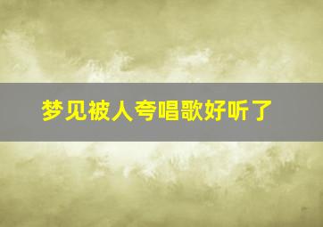 梦见被人夸唱歌好听了