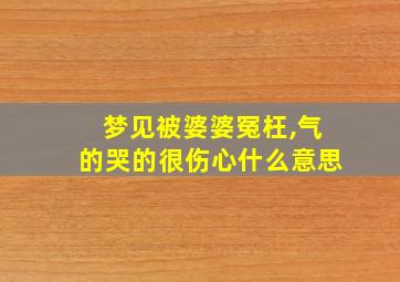 梦见被婆婆冤枉,气的哭的很伤心什么意思