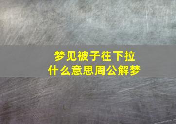 梦见被子往下拉什么意思周公解梦