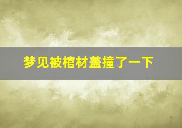 梦见被棺材盖撞了一下