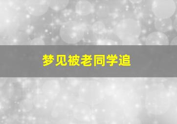 梦见被老同学追