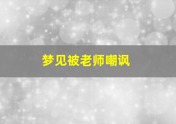 梦见被老师嘲讽