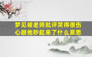 梦见被老师批评哭得很伤心跟他吵起来了什么意思