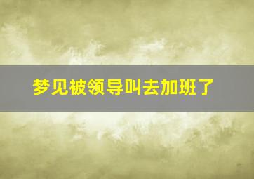 梦见被领导叫去加班了