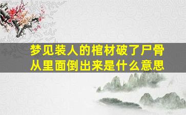 梦见装人的棺材破了尸骨从里面倒出来是什么意思