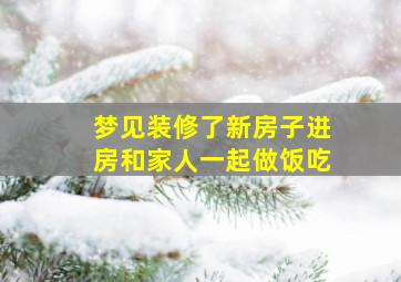 梦见装修了新房子进房和家人一起做饭吃