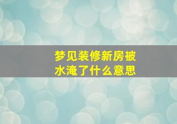 梦见装修新房被水淹了什么意思