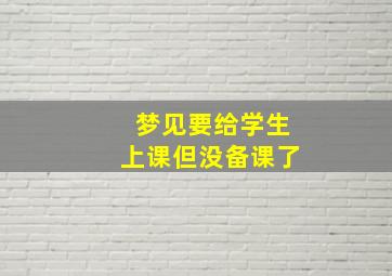 梦见要给学生上课但没备课了