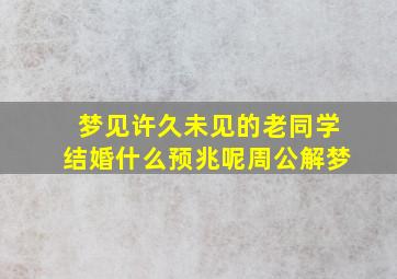 梦见许久未见的老同学结婚什么预兆呢周公解梦