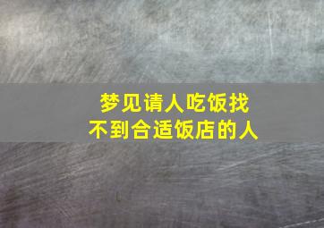 梦见请人吃饭找不到合适饭店的人