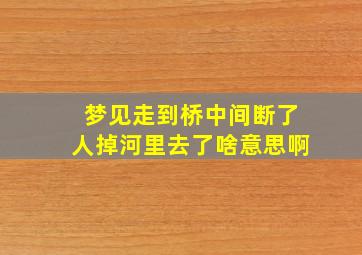 梦见走到桥中间断了人掉河里去了啥意思啊