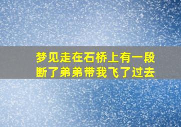 梦见走在石桥上有一段断了弟弟带我飞了过去