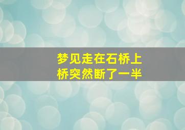 梦见走在石桥上桥突然断了一半