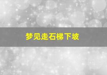 梦见走石梯下坡