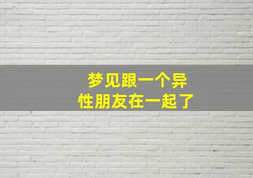 梦见跟一个异性朋友在一起了