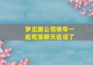 梦见跟公司领导一起吃饭聊天说话了