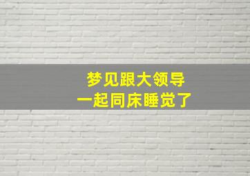 梦见跟大领导一起同床睡觉了