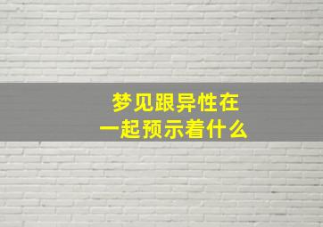 梦见跟异性在一起预示着什么