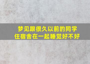 梦见跟很久以前的同学住宿舍在一起睡觉好不好